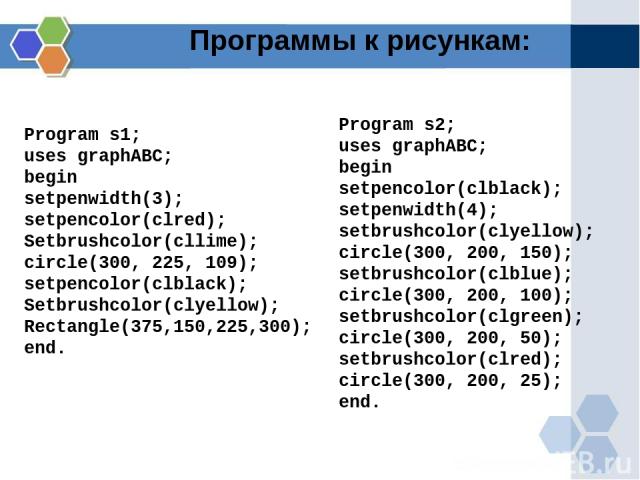 Программы к рисункам: Program s1; uses graphABC; begin setpenwidth(3); setpencolor(clred); Setbrushcolor(cllime); circle(300, 225, 109); setpencolor(clblack); Setbrushcolor(clyellow); Rectangle(375,150,225,300); end. Program s2; uses graphABC; begin…
