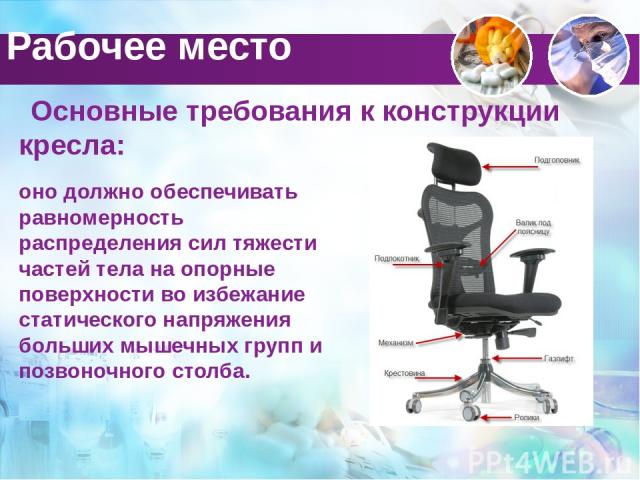 Основные требования к конструкции кресла: оно должно обеспечивать равномерность распределения сил тяжести частей тела на опорные поверхности во избежание статического напряжения больших мышечных групп и позвоночного столба. Рабочее место Content Layouts