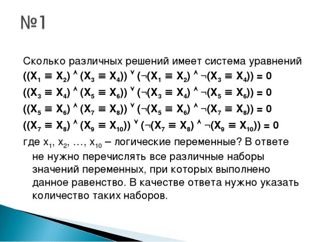 Сколько различных решений имеет система уравнений ((X1 X2) (X3 X4)) (¬(X1 X2) ¬(X3 X4)) = 0 ((X3 X4) (X5 X6)) (¬(X3 X4) ¬(X5 X6)) = 0 ((X5 X6) (X7 X8)) (¬(X5 X6) ¬(X7 X8)) = 0 ((X7 X8) (X9 X10)) (¬(X7 X8) ¬(X9 X10)) = 0 где x1, x2, …, x10 – логическ…