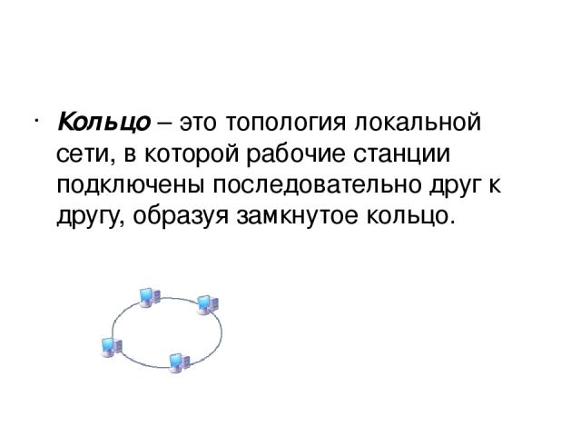 Кольцо – это топология локальной сети, в которой рабочие станции подключены последовательно друг к другу, образуя замкнутое кольцо.
