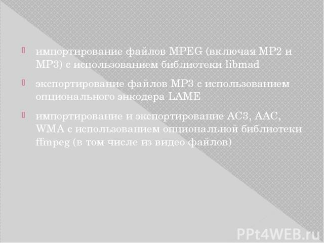импортирование файлов MPEG (включая MP2 и MP3) с использованием библиотеки libmad экспортирование файлов MP3 с использованием опционального энкодера LAME импортирование и экспортирование AC3, AAC, WMA с использованием опциональной библиотеки ffmpeg …