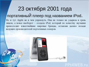 23 октября 2001 года портативныЙ плеер под названием iPod. Но и тут Apple не в ч