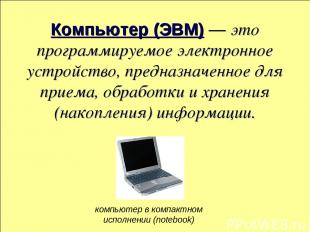Компьютер (ЭВМ) — это программируемое электронное устройство, предназначенное дл