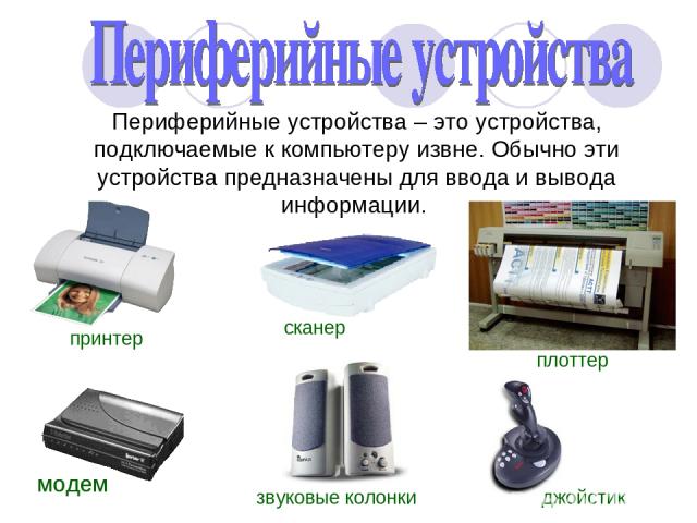 Периферийные устройства – это устройства, подключаемые к компьютеру извне. Обычно эти устройства предназначены для ввода и вывода информации.