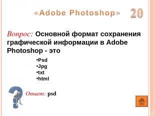 Ответ: psd Вопрос: Основной формат сохранения графической информации в Adobe Pho