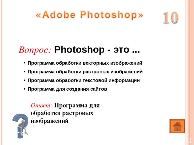 Ответ: Программа для обработки растровых изображений Вопрос: Photoshop - это ... Программа обработки векторных изображений Программа обработки растровых изображений Программа обработки текстовой информации Программа для создания сайтов