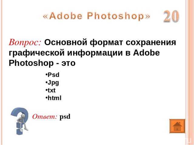 Ответ: psd Вопрос: Основной формат сохранения графической информации в Adobe Photoshop - это Psd Jpg txt html