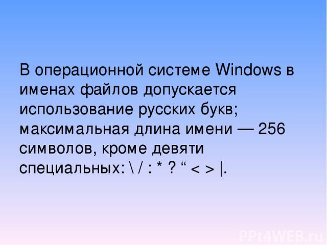 В операционной системе Windows в именах файлов допускается использование русских букв; максимальная длина имени — 256 символов, кроме девяти специальных: \ / : * ? “ < > |.