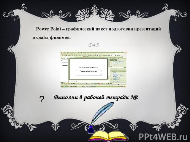 Power Point – графический пакет подготовки презентаций и слайд фильмов. Выполни в рабочей тетради №2 ?