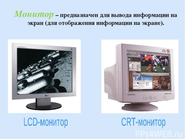 Монитор – предназначен для вывода информации на экран (для отображения информации на экране).