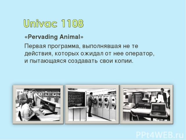 «Pervading Animal» Первая программа, выполнявшая не те действия, которых ожидал от нее оператор, и пытающаяся создавать свои копии.
