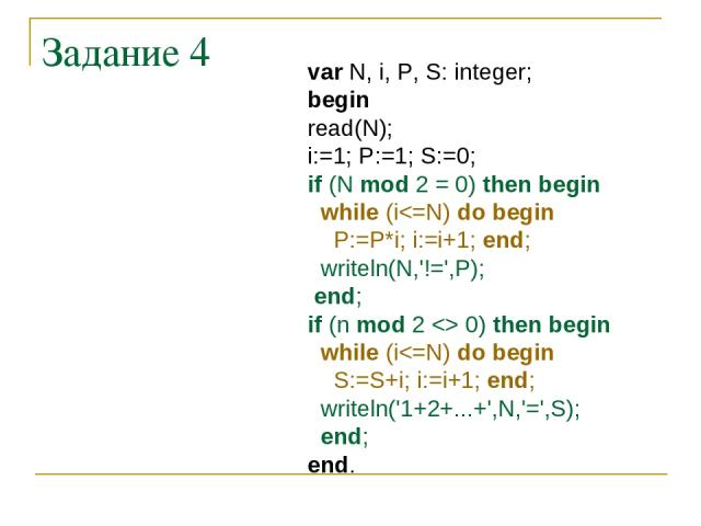 Задание 4 var N, i, P, S: integer; begin read(N); i:=1; P:=1; S:=0; if (N mod 2 = 0) then begin while (i