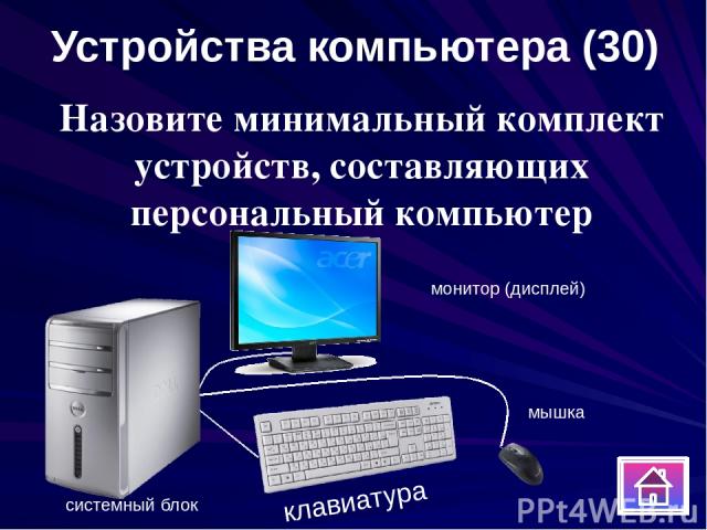 Назовите минимальный комплект устройств, составляющих персональный компьютер Устройства компьютера (30) системный блок монитор (дисплей) клавиатура мышка