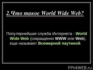 2.Что такое World Wide Web? Популярнейшая служба Интернета - World Wide Web (сок