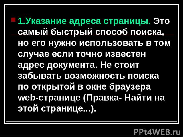 1.Указание адреса страницы. Это самый быстрый способ поиска, но его нужно использовать в том случае если точно известен адрес документа. Не стоит забывать возможность поиска по открытой в окне браузера web-странице (Правка- Найти на этой странице...).