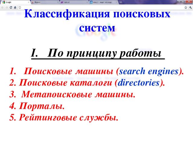 Классификация поисковых систем 1. Поисковые машины (search engines). 2. Поисковые каталоги (directories). 3. Метапоисковые машины. 4. Порталы. 5. Рейтинговые службы. I. По принципу работы