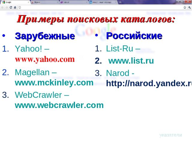 Примеры поисковых каталогов: Зарубежные Yahoo! – www.yahoo.com Magellan – www.mckinley.com WebCrawler – www.webcrawler.com Российские List-Ru – www.list.ru Narod - http://narod.yandex.ru/rubrics/ указатели
