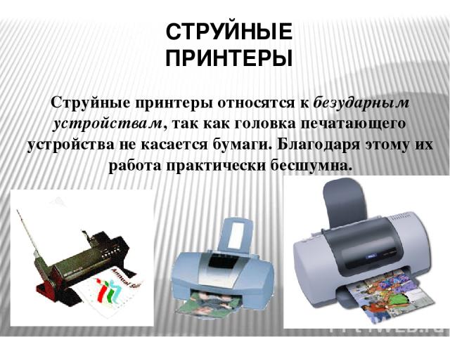 СТРУЙНЫЕ ПРИНТЕРЫ Струйные принтеры относятся к безударным устройствам, так как головка печатающего устройства не касается бумаги. Благодаря этому их работа практически бесшумна.