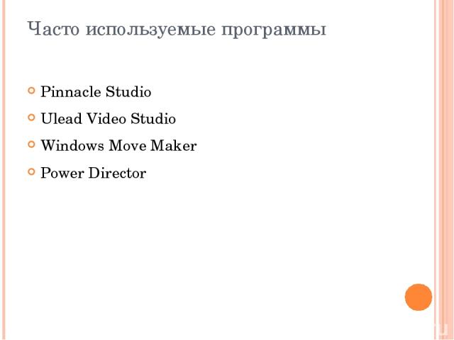 Часто используемые программы Pinnacle Studio Ulead Video Studio Windows Move Maker Power Director