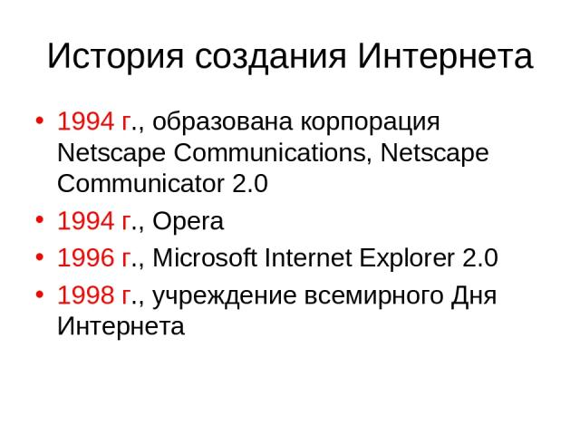 История создания Интернета 1994 г., образована корпорация Netscape Communications, Netscape Communicator 2.0 1994 г., Opera 1996 г., Microsoft Internet Explorer 2.0 1998 г., учреждение всемирного Дня Интернета