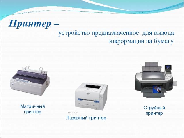 Принтер – это устройство предназначенное для вывода информации на бумагу Матричный принтер Лазерный принтер Струйный принтер