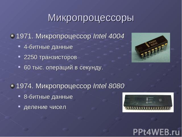 Микропроцессоры 1971. Микропроцессор Intel 4004 4-битные данные 2250 транзисторов 60 тыс. операций в секунду. 1974. Микропроцессор Intel 8080 8-битные данные деление чисел