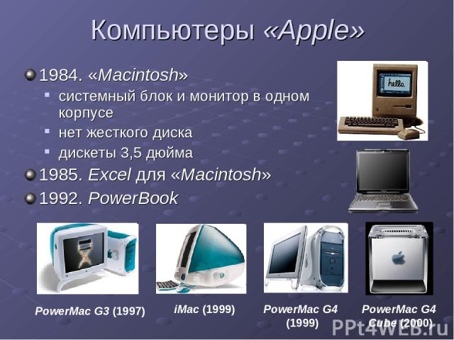 Компьютеры «Apple» 1984. «Macintosh» системный блок и монитор в одном корпусе нет жесткого диска дискеты 3,5 дюйма 1985. Excel для «Macintosh» 1992. PowerBook