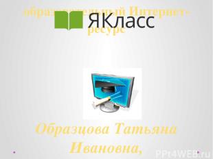 образовательный Интернет-ресурс Образцова Татьяна Ивановна, преподаватель информ