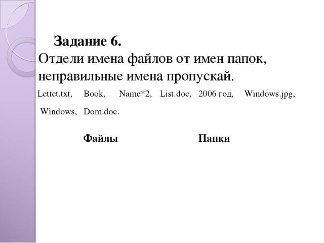 Задание 6. Отдели имена файлов от имен папок, неправильные имена пропускай. Dom.doc. Lettet.txt, Book, Name*2, List.doc, 2006 год, Windows.jpg, Windows, Файлы Папки