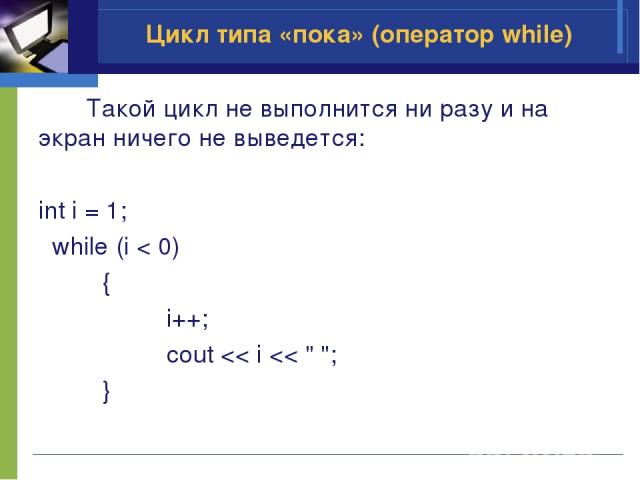 Такой цикл не выполнится ни разу и на экран ничего не выведется: int i = 1; while (i < 0) { i++; cout