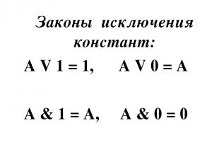 Законы исключения констант: A V 1 = 1,      A V 0 = A A & 1 = A,     A & 0 = 0