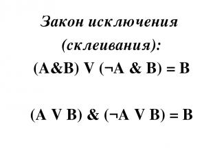 Закон исключения  (склеивания): (A&B) V (¬A & B) = B   (A V B) & (¬A V B) = B