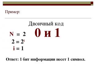 Пример: 0 и 1 i = 1 Ответ: 1 бит информации несет 1 символ. N = 2 2 = 2i Двоичны
