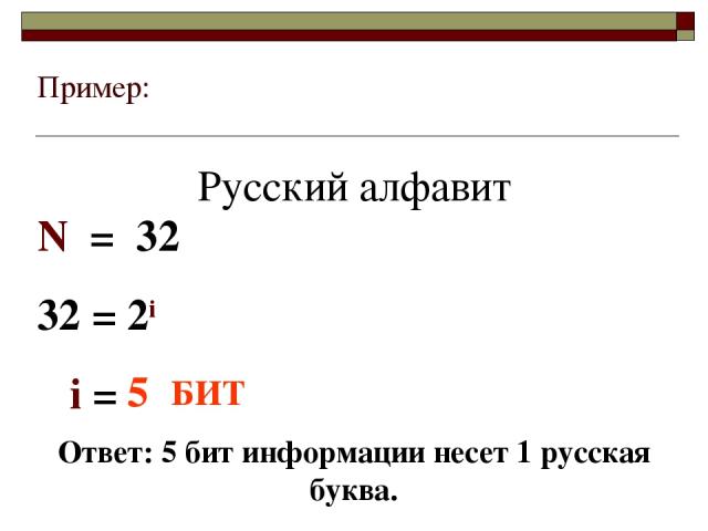Пример: Русский алфавит N = 32 32 = 2i i = 5 БИТ Ответ: 5 бит информации несет 1 русская буква.