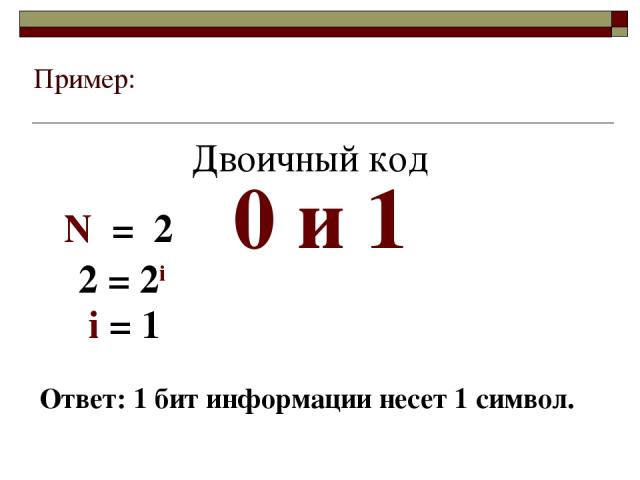 Пример: 0 и 1 i = 1 Ответ: 1 бит информации несет 1 символ. N = 2 2 = 2i Двоичный код