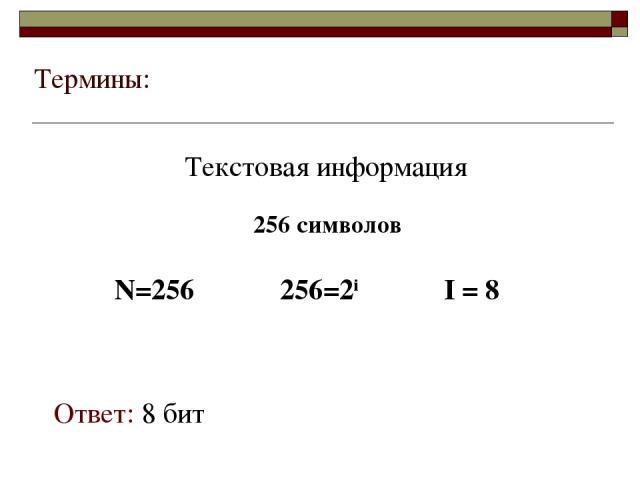 Термины: Текстовая информация Ответ: 8 бит 256 символов N=256 256=2i I = 8