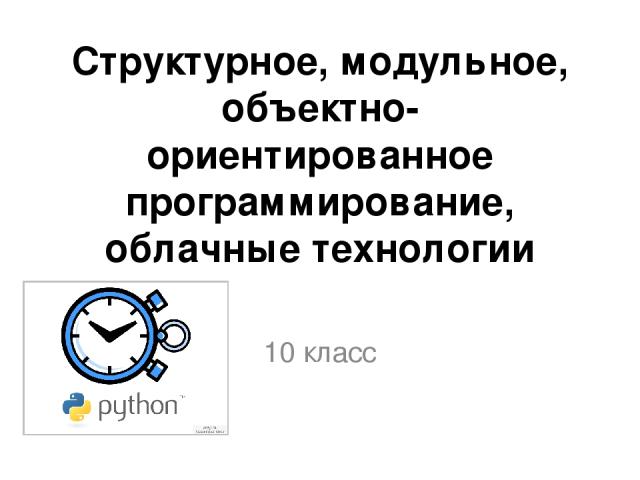 Структурное, модульное, объектно-ориентированное программирование, облачные технологии 10 класс