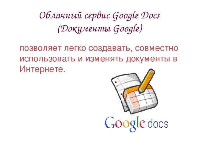 Облачный сервис Google Docs (Документы Google) позволяет легко создавать, совместно использовать и изменять документы в Интернете.