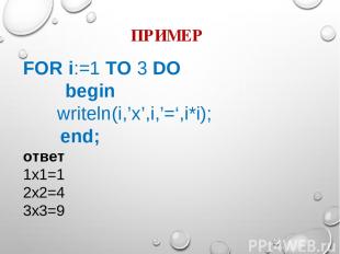 ПРИМЕР FOR i:=1 TO 3 DO begin writeln(i,’x’,i,’=‘,i*i); end; ответ 1x1=1 2x2=4 3