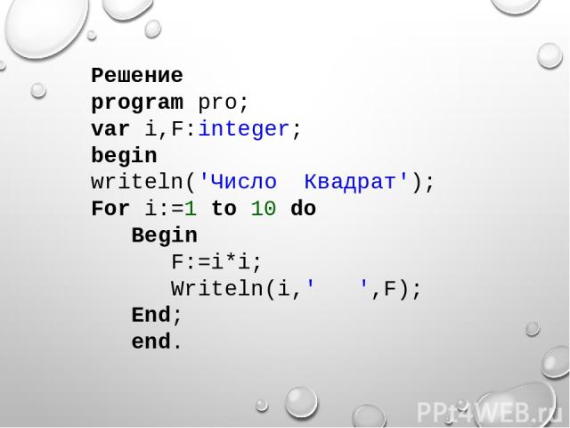 Решение program pro; var i,F:integer; begin writeln('Число Квадрат'); For i:=1 to 10 do Begin F:=i*i; Writeln(i,' ',F); End; end.
