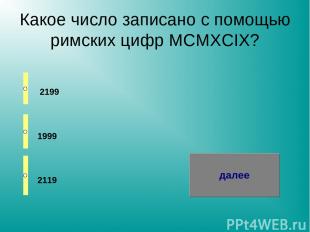 Какое число записано с помощью римских цифр MCMXCIX? 2199 1999 2119