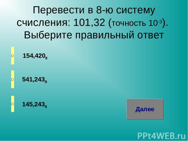 Перевести в 8-ю систему счисления: 101,32 (точность 10-3). Выберите правильный ответ 154,4208 541,2438 145,2438