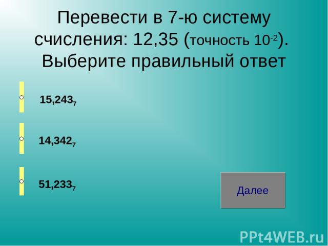 Перевести в 7-ю систему счисления: 12,35 (точность 10-2). Выберите правильный ответ 15,2437 14,3427 51,2337