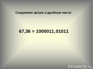 Соединяем целую и дробную части: 67,36 = 1000011, 01011 2
