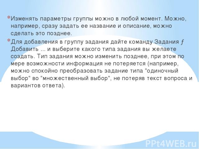 Изменять параметры группы можно в любой момент. Можно, например, сразу задать ее название и описание, можно сделать это позднее. Для добавления в группу задания дайте команду Задания → Добавить ... и выберите какого типа задания вы желаете создать. …