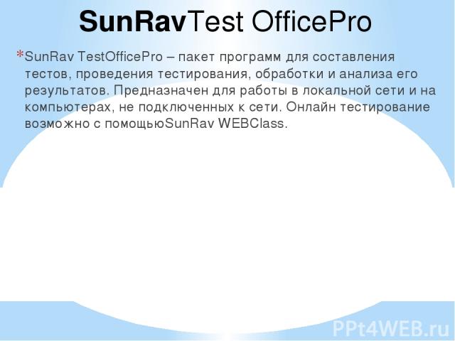 SunRavTest OfficePro SunRav TestOfficePro – пакет программ для составления тестов, проведения тестирования, обработки и анализа его результатов. Предназначен для работы в локальной сети и на компьютерах, не подключенных к сети. Онлайн тестирование в…