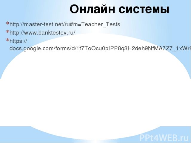 Онлайн системы http://master-test.net/ru#m=Teacher_Tests http://www.banktestov.ru/ https://docs.google.com/forms/d/1t7ToOcu0pIPP8q3H2deh9NfMA7Z7_1xWr8JjkLKQ0c4/edit