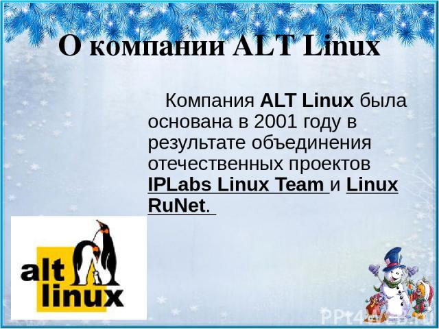 О компании ALT Linux Компания ALT Linux была основана в 2001 году в результате объединения отечественных проектов IPLabs Linux Team и Linux RuNet.