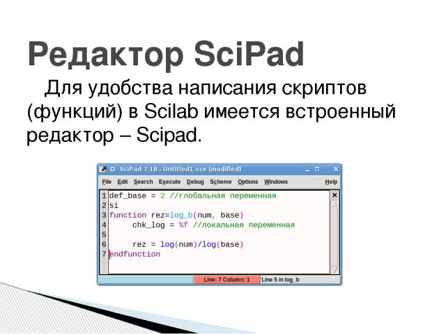 Для удобства написания скриптов (функций) в Scilab имеется встроенный редактор – Scipad. Редактор SciPad