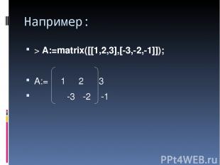 Например: > A:=matrix([[1,2,3],[-3,-2,-1]]); A:= 1 2 3 -3 -2 -1